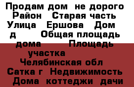 Продам дом, не дорого › Район ­ Старая часть › Улица ­ Ершова › Дом ­ д.169 › Общая площадь дома ­ 45 › Площадь участка ­ 1 400 - Челябинская обл., Сатка г. Недвижимость » Дома, коттеджи, дачи продажа   